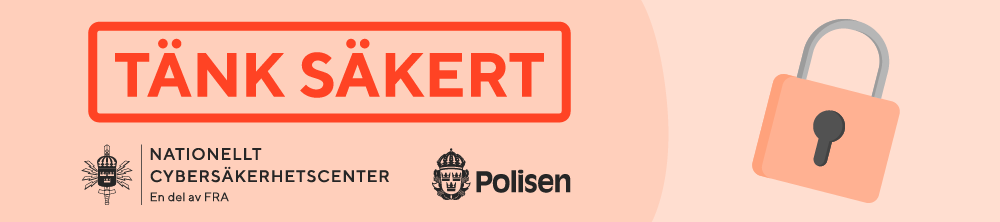 Tänk säkert. Kampanj om cybersäkerhet från Nationellt cybersäkerhetscenter och Polisen.